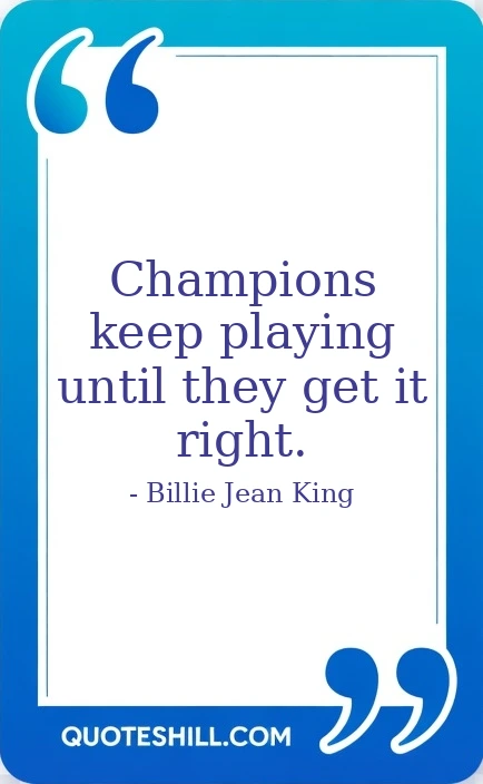 Champions keep playing until they get it right.