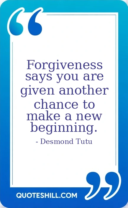 Forgiveness says you are given another chance to make a new beginning.