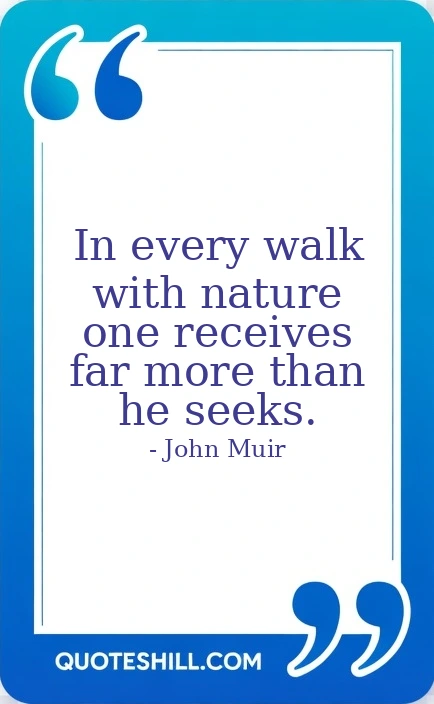 In every walk with nature one receives far more than he seeks.