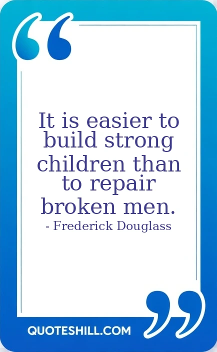 It is easier to build strong children than to repair broken men.