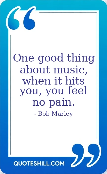 thing about music, when it hits you, you feel no
