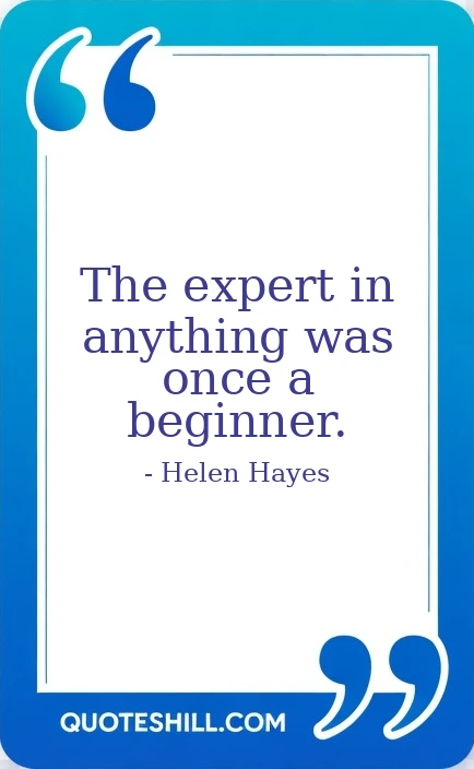 The expert in anything was once a beginner.