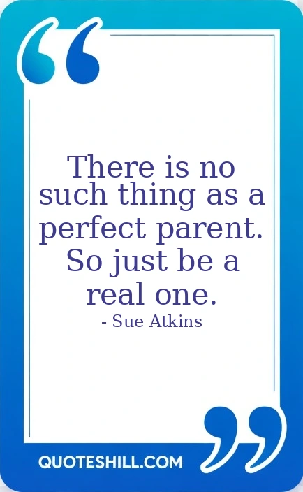 no such thing as a perfect parent. So just be
