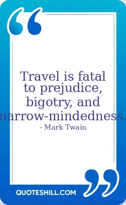 Travel is fatal to prejudice, bigotry, and narrow-mindedness.
